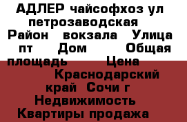 АДЛЕР чайсофхоз ул.петрозаводская  › Район ­ вокзала › Улица ­ пт.. › Дом ­ 10 › Общая площадь ­ 52 › Цена ­ 3 600 000 - Краснодарский край, Сочи г. Недвижимость » Квартиры продажа   